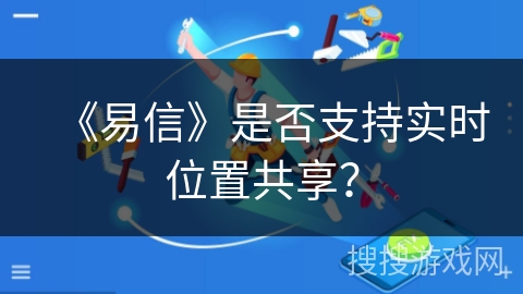 《易信》是否支持实时位置共享？