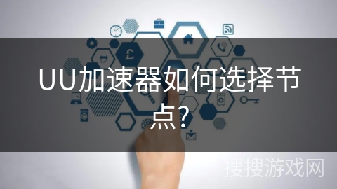 UU加速器如何选择节点?