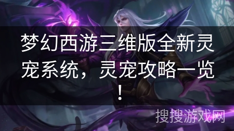 梦幻西游三维版全新灵宠系统，灵宠攻略一览！