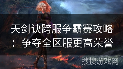 天剑诀跨服争霸赛攻略：争夺全区服更高荣誉