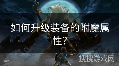 如何升级装备的附魔属性？