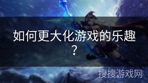 如何更大化游戏的乐趣？