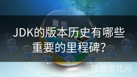 JDK的版本历史有哪些重要的里程碑？
