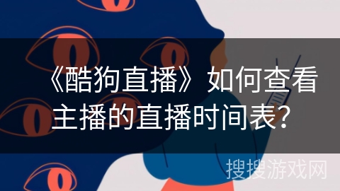 《酷狗直播》如何查看主播的直播时间表？