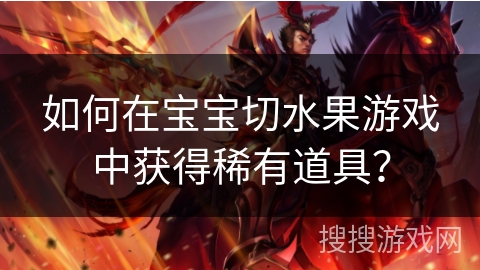 如何在宝宝切水果游戏中获得稀有道具？