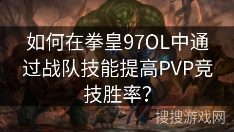 如何在拳皇97OL中通过战队技能提高PVP竞技胜率？