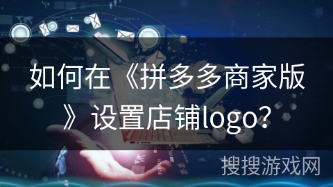 如何在《拼多多商家版》设置店铺logo？