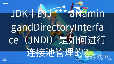 JDK中的J *** aNamingandDirectoryInterface（JNDI）是如何进行连接池管理的？