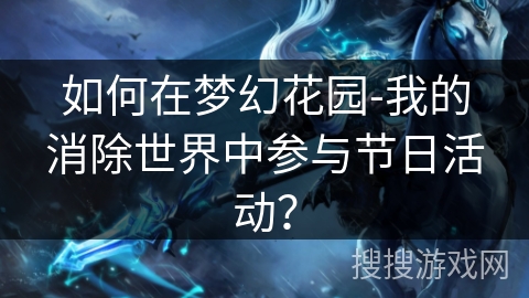 如何在梦幻花园-我的消除世界中参与节日活动？