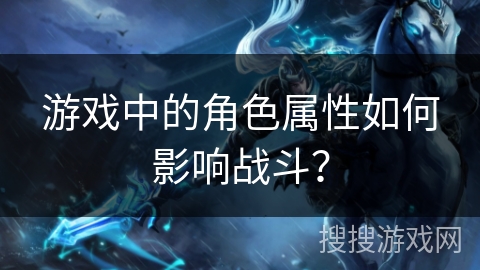 游戏中的角色属性如何影响战斗？