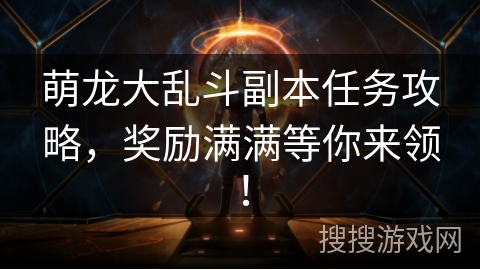 萌龙大乱斗副本任务攻略，奖励满满等你来领！