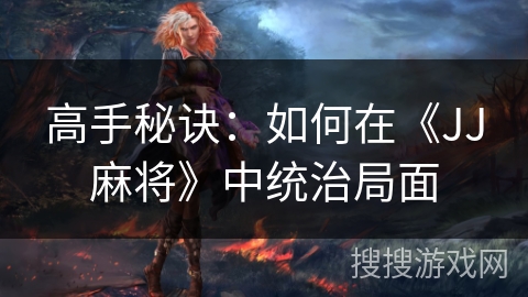 高手秘诀：如何在《JJ麻将》中统治局面