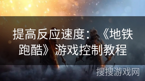 提高反应速度：《地铁跑酷》游戏控制教程