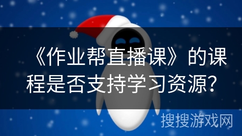 《作业帮直播课》的课程是否支持学习资源？