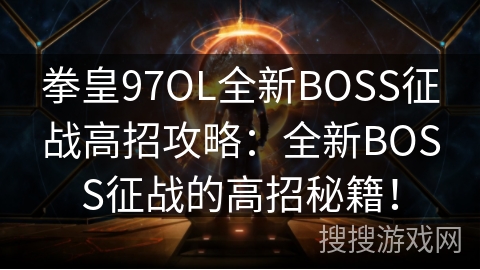 拳皇97OL全新BOSS征战高招攻略：全新BOSS征战的高招秘籍！