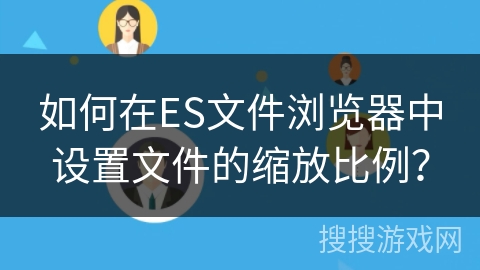 如何在ES文件浏览器中设置文件的缩放比例？