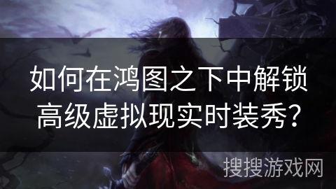 如何在鸿图之下中解锁高级虚拟现实时装秀？