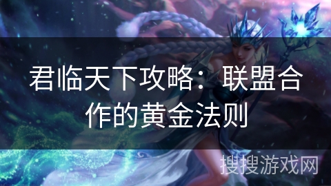 君临天下攻略：联盟合作的黄金法则