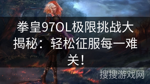 拳皇97OL极限挑战大揭秘：轻松征服每一难关！