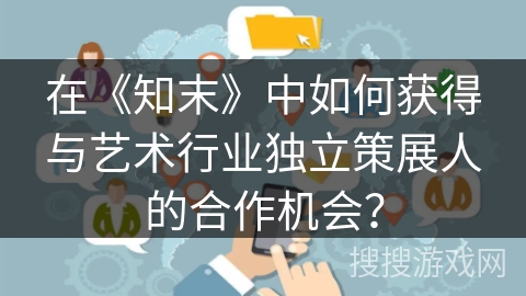 在《知末》中如何获得与艺术行业独立策展人的合作机会？