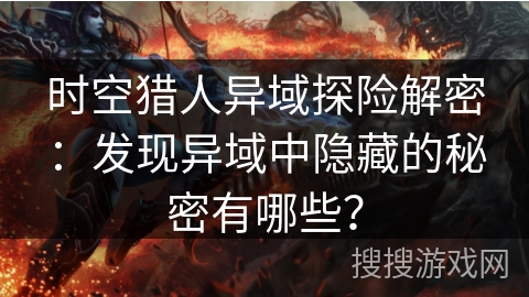 时空猎人异域探险解密：发现异域中隐藏的秘密有哪些？