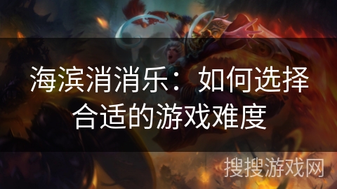 海滨消消乐：如何选择合适的游戏难度