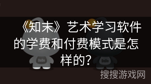《知末》艺术学习软件的学费和付费模式是怎样的？