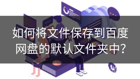 如何将文件保存到百度网盘的默认文件夹中？