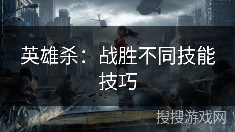 英雄杀：战胜不同技能技巧