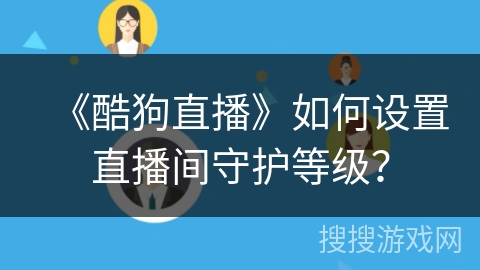 《酷狗直播》如何设置直播间守护等级？