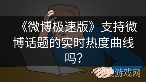 《微博极速版》支持微博话题的实时热度曲线吗？
