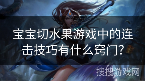 宝宝切水果游戏中的连击技巧有什么窍门？
