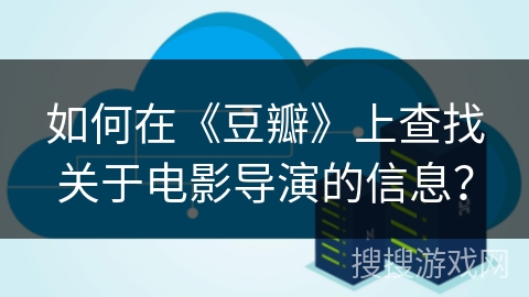 如何在《豆瓣》上查找关于电影导演的信息？
