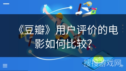 《豆瓣》用户评价的电影如何比较？