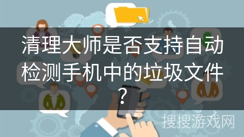 清理大师是否支持自动检测手机中的垃圾文件？