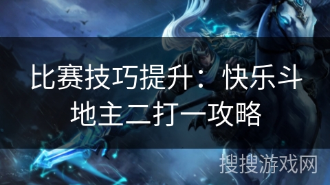 比赛技巧提升：快乐斗地主二打一攻略