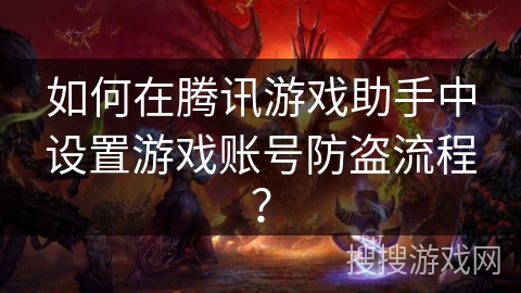 如何在腾讯游戏助手中设置游戏账号防盗流程？