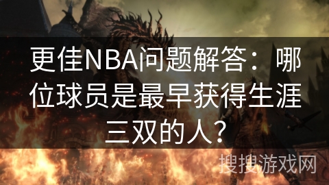更佳NBA问题解答：哪位球员是最早获得生涯三双的人？