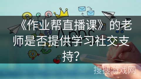 《作业帮直播课》的老师是否提供学习社交支持？