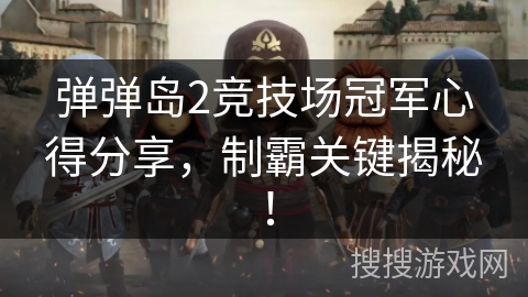 弹弹岛2竞技场冠军心得分享，制霸关键揭秘！