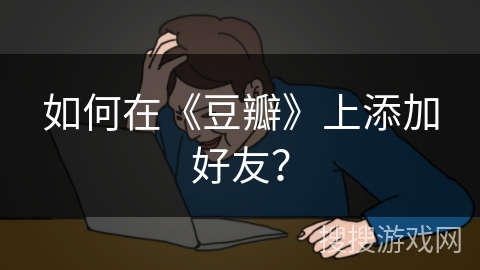 如何在《豆瓣》上添加好友？