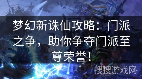 梦幻新诛仙攻略：门派之争，助你争夺门派至尊荣誉！