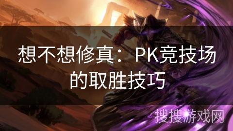 想不想修真：PK竞技场的取胜技巧