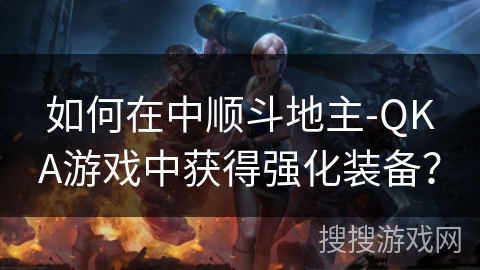 如何在中顺斗地主-QKA游戏中获得强化装备？
