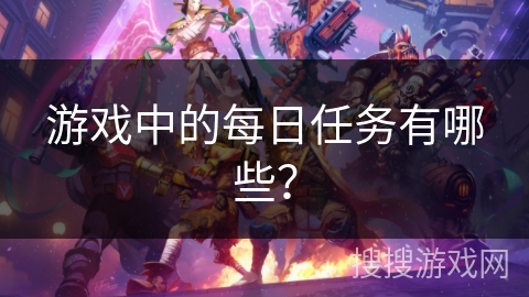 游戏中的每日任务有哪些？