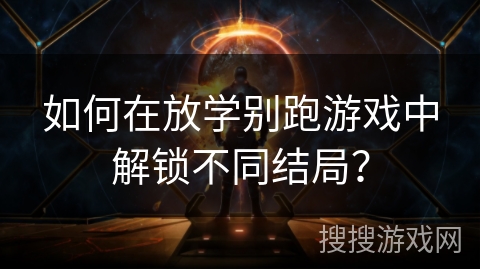 如何在放学别跑游戏中解锁不同结局？