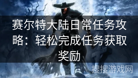 赛尔特大陆日常任务攻略：轻松完成任务获取奖励