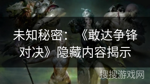 未知秘密：《敢达争锋对决》隐藏内容揭示