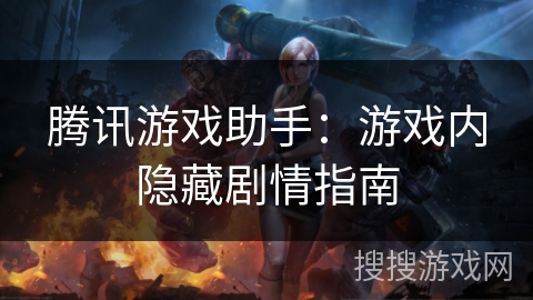 腾讯游戏助手：游戏内隐藏剧情指南