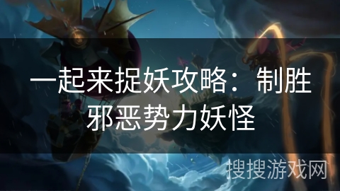 一起来捉妖攻略：制胜邪恶势力妖怪